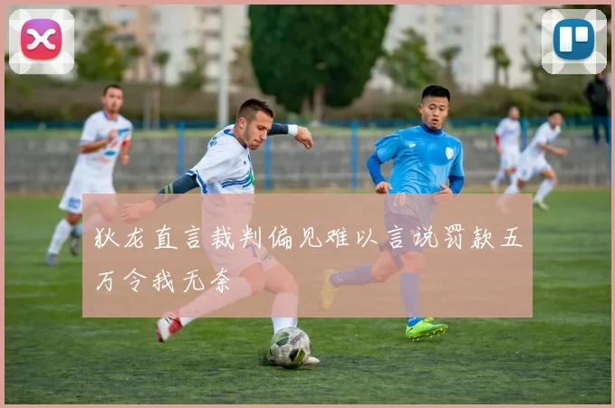 狄龙直言裁判偏见难以言说罚款五万令我无奈