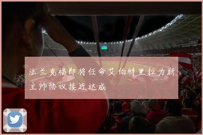 法兰克福即将任命艾伯特里拉为新主帅协议接近达成