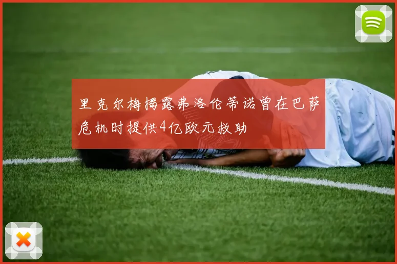 里克尔梅揭露弗洛伦蒂诺曾在巴萨危机时提供4亿欧元救助