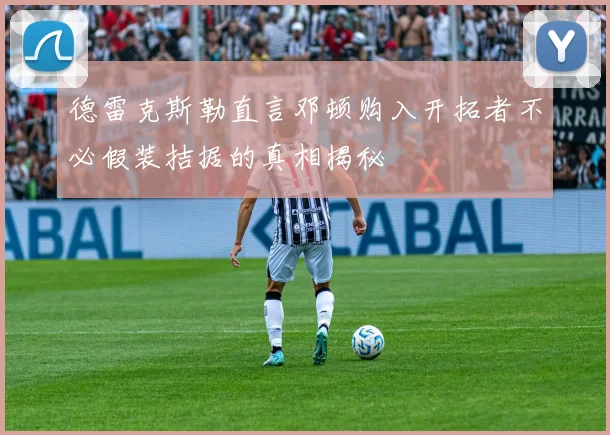 德雷克斯勒直言邓顿购入开拓者不必假装拮据的真相揭秘