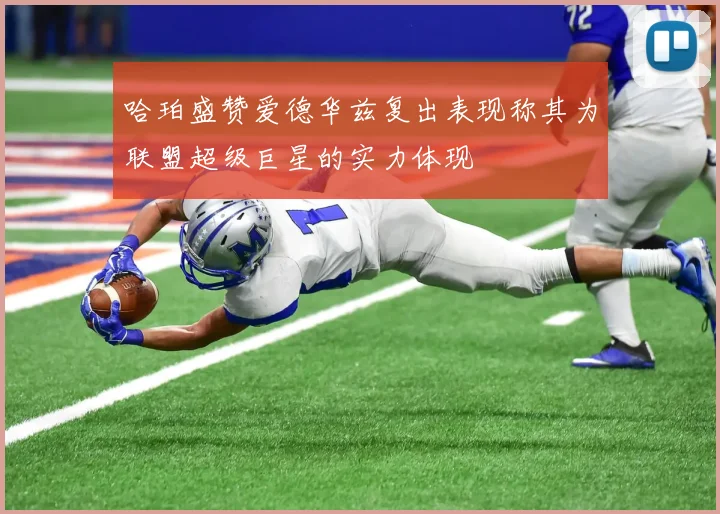 哈珀盛赞爱德华兹复出表现称其为联盟超级巨星的实力体现