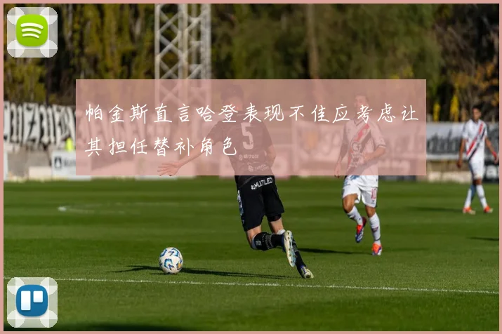 帕金斯直言哈登表现不佳应考虑让其担任替补角色
