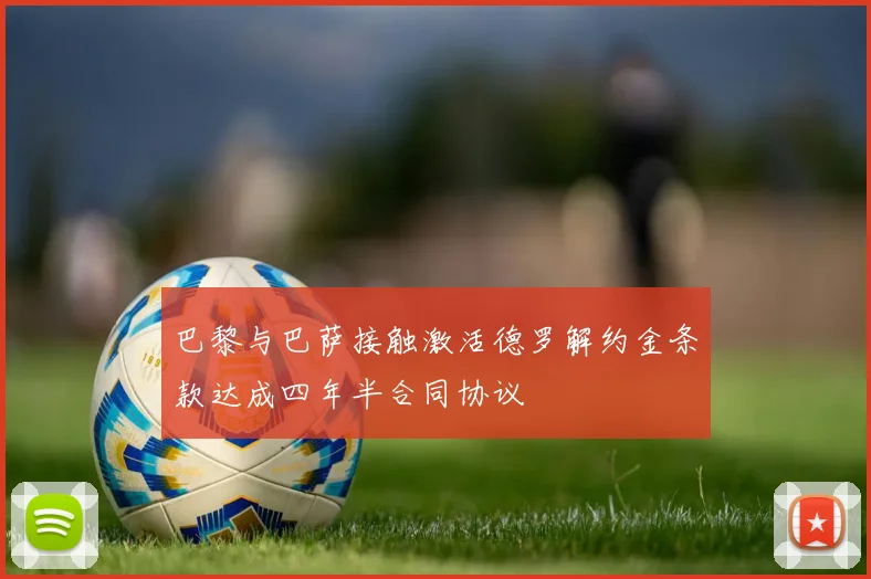 巴黎与巴萨接触激活德罗解约金条款达成四年半合同协议