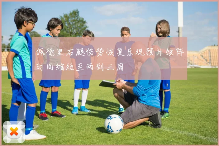 佩德里右腿伤势恢复乐观预计缺阵时间缩短至两到三周